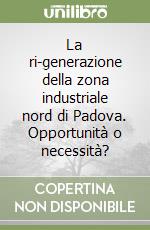 La ri-generazione della zona industriale nord di Padova. Opportunità o necessità? libro