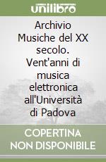 Archivio Musiche del XX secolo. Vent'anni di musica elettronica all'Università di Padova libro