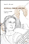 Achille, l'eroe gentile. Traduzioni inedite dall'Illiade libro