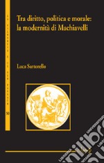 Tra diritto, politica e moralità. La modernità di Machiavelli libro