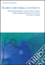 Il mito tra forma e contenuto. Studio sulle possibilità e sul senso della coscienza e delle immagini mitiche attraverso i lavori di Cassirer e Kerényi libro