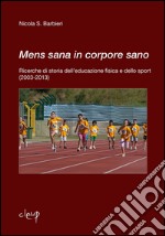 Mens sana in corpore sano. Ricerche di storia dell'educazione fisica e dello sport (2003-2013) libro