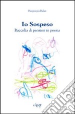 Io sospeso. Raccolta di pensieri in poesia libro