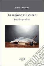 La ragione e il cuore. Saggi leopardiani libro