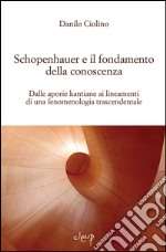 Schopenauer e il fondamento della conoscenza. Dalle aporie kantiane ai lineamenti di una fenomenologia trascendentale libro