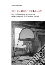 Con gli occhi della luce. Fonti di formazione, teoria e prassi nella poetica teatrale di Mariano Fortuny libro