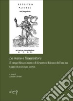 La mano dell'inquisitore. Il lungo Rinascimento di Erasmo e l'abuso dell'anima. Saggio di psicologia storica libro