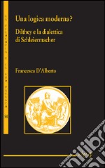 Una logica moderna? Dilthey e la dialettica di Schleiermacher libro