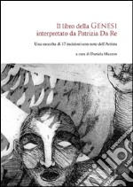 Il libro della Genesi interpretato da Patrizia Da Re. Una raccolta di 17 incisioni con note dell'artista. Ediz. illustrata libro