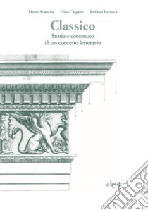 Classico. Storia e contenuto di un concetto letterario, Merio  Scattola;Elisa Calgaro;Stefano Porreca, CLEUP