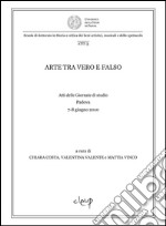 Arte tra vero e falso. Atti delle Giornate di studio (Padova, 7-8 giugno 2010) libro