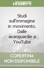 Studi sull'immagine in movimento. Dalle avanguardie a YouTube libro