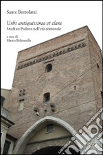 Urbs antiquissima et clara. Studi su Padova nell'età comunale libro