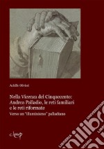 Nella Vicenza del Cinquecento: Andrea Palladio, le reti familiari e le reti riformate. Verso un «illuminismo» palladiano libro