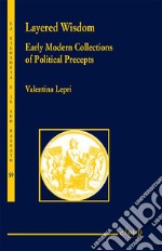 Layered wisdom. Early modern collections of political precepts