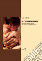 La fatica della cura. Dalla compassion fatigue alla compassion satisfaction libro