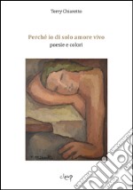 Perché io di solo amore vivo. Poesie e colori libro