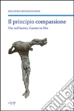 Il principio compassione. Dio nell'uomo, l'uomo in Dio libro