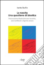 La nascita. Una questione di bioetica. Procreazione medicalmente assistita, uteri artificiali e dignità umana libro