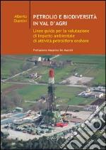 Petrolio e biodiversità in Val d'Agri. Linee guida per la valutazione di impatto ambientale di attività petrolifere onshore libro