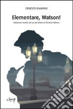 Elementare, Watson! Dizionarietto medico ad uso dei lettori di Sherlock Holmes libro