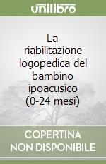 La riabilitazione logopedica del bambino ipoacusico (0-24 mesi) libro