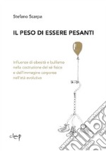 Il peso di essere pesanti. Influenze di obesità e bullismo nella costruzione del sé fisico e dell'iimmagine corporeo nell'età evolutiva libro