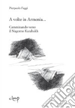 A volte in Armenia... Camminando verso il Nagorno Karabakh. Echmiadzin, Stepanakert, Padova agosto-novembre 2015 libro