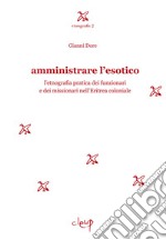 Amministrare l'esotico. L'etnografia pratica dei funzionari dei missionari nell'Eritrea coloniale libro