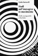 Studi sull'immagine in movimento. Dalle avanguardie a YouTube libro