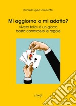 Mi aggiorno o mi adatto? Vivere felici è un gioco, basta conoscere le regole libro