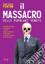 Il massacro delle Popolari venete. 200.000 famiglie sul lastrico, 1 morto sulla coscienza, 3.000 posti di lavoro a rischio licenziamento libro