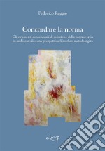 Concordare la norma. Gli strumenti consensuali di soluzione della controversia in ambito civile: una prospettiva filosofico-metodologica libro