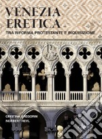 Venezia eretica. Tra Riforma protestante e Inquisizione libro