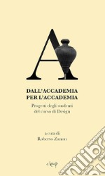 Dall'Accademia per l'Accademia. Progetti degli studenti del corso di Design. Gallerie dell'Accademia di Venezia. catalogo della mostra (Venezia, 14 settembre-14 dicembre 2018). Ediz. illustrata libro