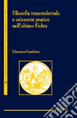 Filosofia trascendentale e orizzonte pratico nell'ultimo Fichte libro