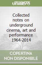 Collected notes on underground cinema, art and performance 1964-2014