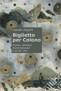 Biglietto per Colono. Poesie, aforismi, drammaturgie e scritti vari libro