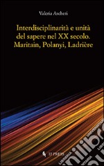 Interdisciplinarità e unità del sapere nel XX secolo. Maritain, Polanyi, Ladrière