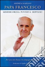 Papa Francesco. Misericordia, povertà e servizio. Per una vita buona in compagnia di Maria libro