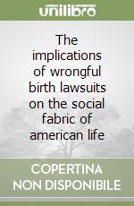 The implications of wrongful birth lawsuits on the social fabric of american life libro