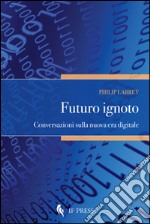 Futuro ignoto. Conversazioni sulla nuova era digitale libro