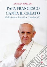 Il papa canta il creato. Dalla enciclica «Laudato si'» di papa Francesco libro