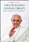 Il papa canta il creato. Dalla enciclica «Laudato si'» di papa Francesco libro