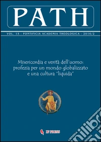 Path (2016). Vol. 15/2: Misericordia e verità dell'uomo: profezia per un mondo globalizzato e una cultura «liquida» libro