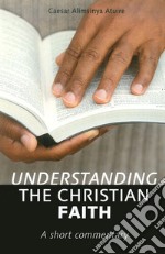 Understanding the christian faith. A short commentary libro