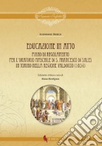 Educazione in atto. Piano di Regolamento per l'Oratorio maschile di S. Francesco di Sales in Torino nella regione Valdocco (1854). Ediz. critica libro