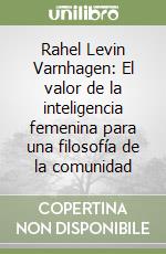 Rahel Levin Varnhagen: El valor de la inteligencia femenina para una filosofía de la comunidad libro