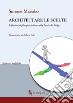 Architettare le scelte. Riflessioni di filosofia e politica sulla Teoria dei Nudge libro