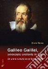Galileo Galilei, scienziato credente in Dio. Un uomo vissuto tra scienza e fede libro